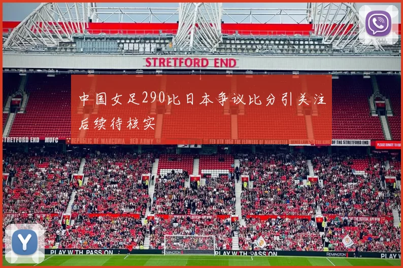 中国女足290比日本争议比分引关注后续待核实