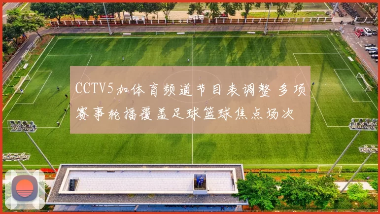 CCTV5加体育频道节目表调整 多项赛事轮播覆盖足球篮球焦点场次