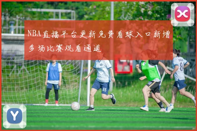 NBA直播平台更新免费看球入口新增多场比赛观看通道