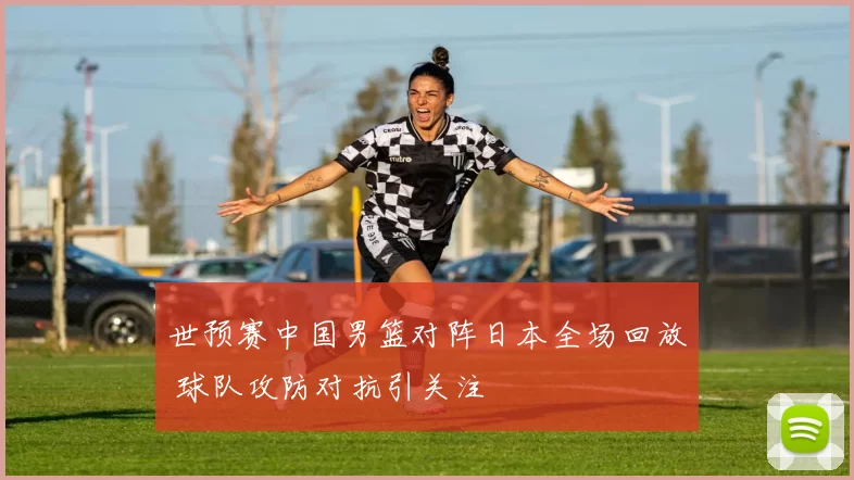 世预赛中国男篮对阵日本全场回放 球队攻防对抗引关注