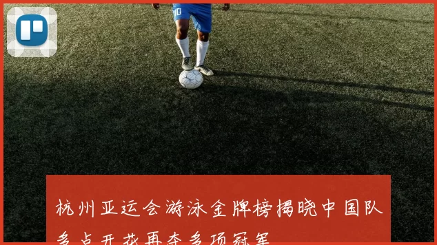 杭州亚运会游泳金牌榜揭晓中国队多点开花再夺多项冠军