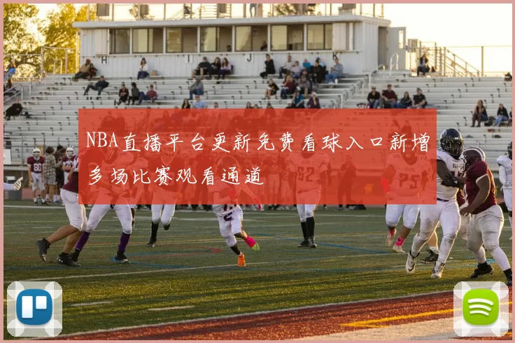 NBA直播平台更新免费看球入口新增多场比赛观看通道