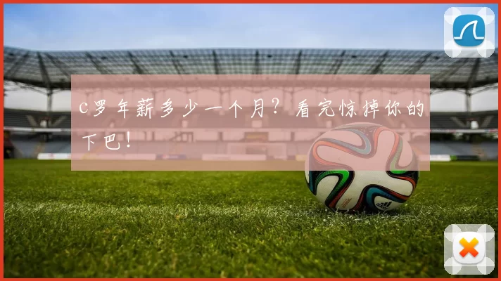 c罗年薪多少一个月?看完惊掉你的下巴!